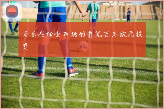 马竞在转会市场的首笔百万欧元投资