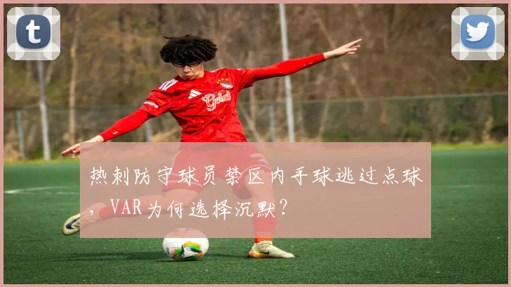 热刺防守球员禁区内手球逃过点球，VAR为何选择沉默？