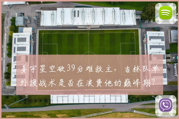 姜宇星空砍39分难救主,吉林队单外援战术是否在浪费他的巅峰期?