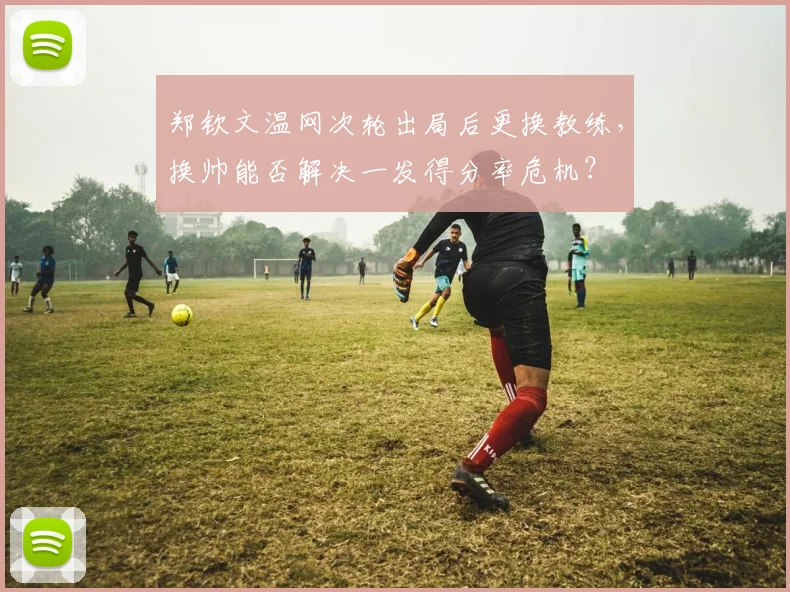 郑钦文温网次轮出局后更换教练，换帅能否解决一发得分率危机？
